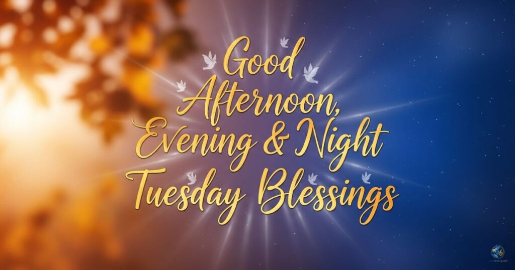 Good Afternoon, Evening & Night Tuesday Blessings