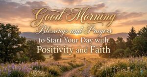 Good Morning Blessings and Prayers to Start Your Day with Positivity and Faith 